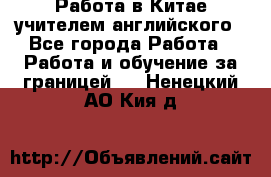 Работа в Китае учителем английского - Все города Работа » Работа и обучение за границей   . Ненецкий АО,Кия д.